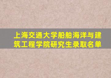 上海交通大学船舶海洋与建筑工程学院研究生录取名单