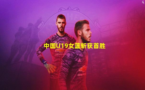 中国U19女篮斩获首胜