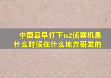 中国最早打下u2侦察机是什么时候在什么地方研发的