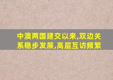 中澳两国建交以来,双边关系稳步发展,高层互访频繁