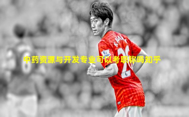 中药资源与开发专业可以考职称吗知乎