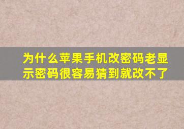 为什么苹果手机改密码老显示密码很容易猜到就改不了