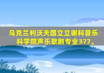 乌克兰利沃夫国立立谢科音乐科学院声乐歌剧专业377。
