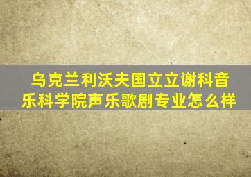 乌克兰利沃夫国立立谢科音乐科学院声乐歌剧专业怎么样
