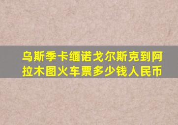 乌斯季卡缅诺戈尔斯克到阿拉木图火车票多少钱人民币