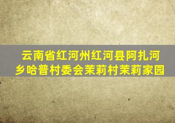 云南省红河州红河县阿扎河乡哈普村委会茉莉村茉莉家园