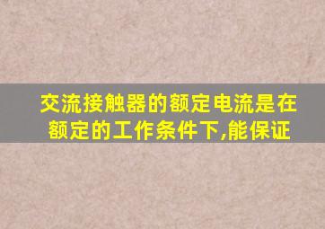 交流接触器的额定电流是在额定的工作条件下,能保证