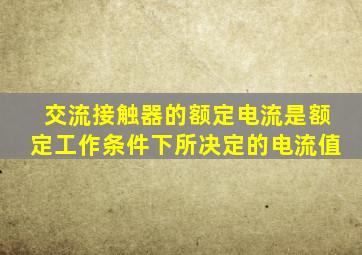 交流接触器的额定电流是额定工作条件下所决定的电流值