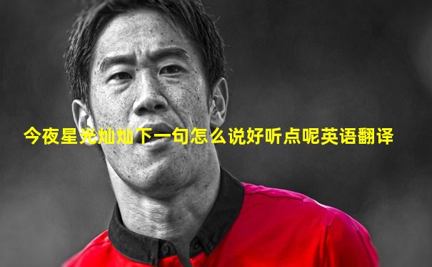 今夜星光灿灿下一句怎么说好听点呢英语翻译