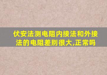 伏安法测电阻内接法和外接法的电阻差别很大,正常吗