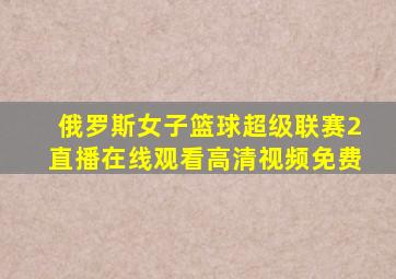 俄罗斯女子篮球超级联赛2直播在线观看高清视频免费