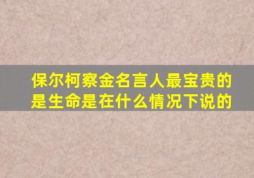 保尔柯察金名言人最宝贵的是生命是在什么情况下说的