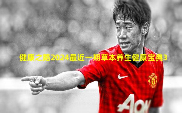 健康之路2024最近一期草本养生健康宝典3
