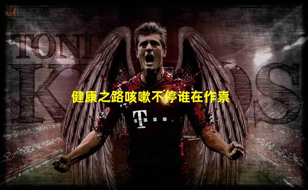 健康之路咳嗽不停谁在作祟