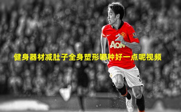 健身器材减肚子全身塑形哪种好一点呢视频