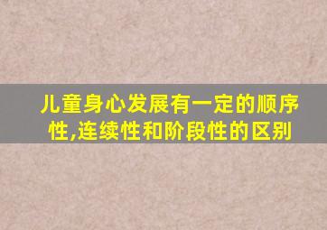 儿童身心发展有一定的顺序性,连续性和阶段性的区别