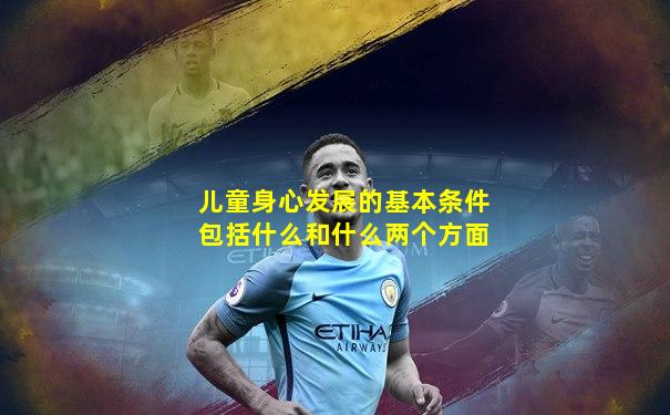 儿童身心发展的基本条件包括什么和什么两个方面
