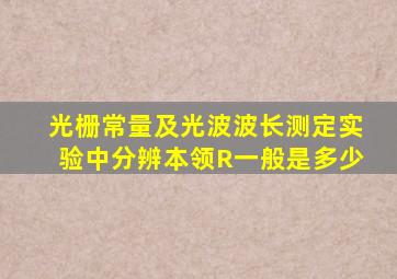 光栅常量及光波波长测定实验中分辨本领R一般是多少