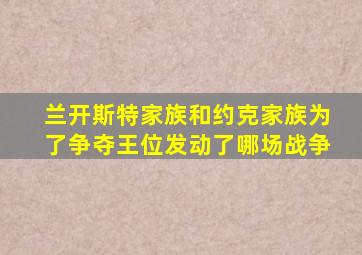 兰开斯特家族和约克家族为了争夺王位发动了哪场战争