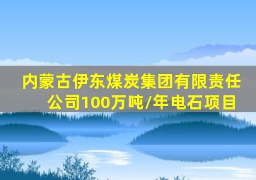 内蒙古伊东煤炭集团有限责任公司100万吨/年电石项目