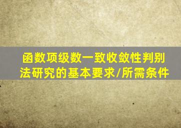 函数项级数一致收敛性判别法研究的基本要求/所需条件