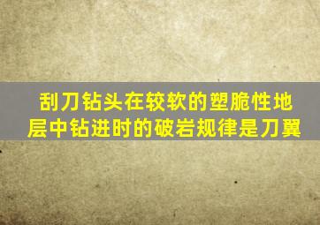 刮刀钻头在较软的塑脆性地层中钻进时的破岩规律是刀翼