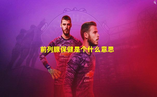 前列腺保健是个什么意思