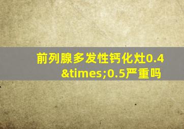 前列腺多发性钙化灶0.4×0.5严重吗