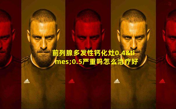 前列腺多发性钙化灶0.4×0.5严重吗怎么治疗好