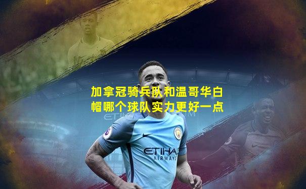 加拿冠骑兵队和温哥华白帽哪个球队实力更好一点