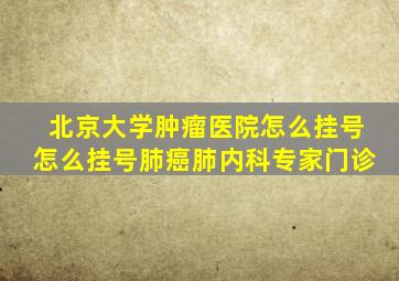 北京大学肿瘤医院怎么挂号怎么挂号肺癌肺内科专家门诊