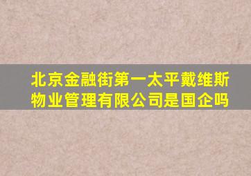北京金融街第一太平戴维斯物业管理有限公司是国企吗