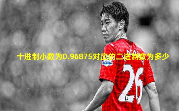 十进制小数为0.96875对应的二进制数为多少