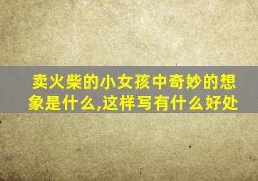 卖火柴的小女孩中奇妙的想象是什么,这样写有什么好处