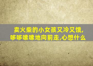 卖火柴的小女孩又冷又饿,哆哆嗦嗦地向前走,心想什么
