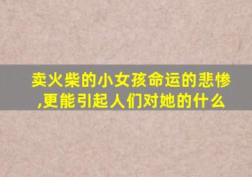 卖火柴的小女孩命运的悲惨,更能引起人们对她的什么