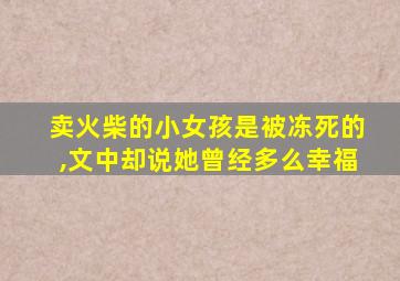卖火柴的小女孩是被冻死的,文中却说她曾经多么幸福
