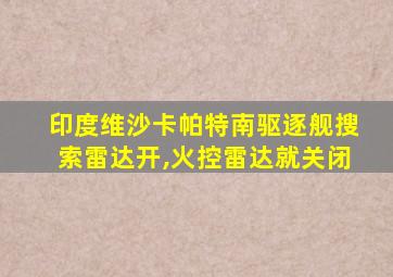 印度维沙卡帕特南驱逐舰搜索雷达开,火控雷达就关闭