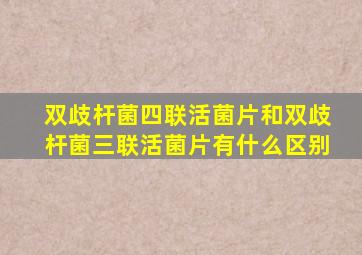 双歧杆菌四联活菌片和双歧杆菌三联活菌片有什么区别