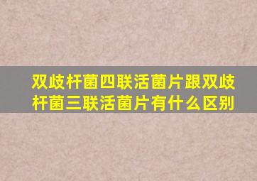 双歧杆菌四联活菌片跟双歧杆菌三联活菌片有什么区别