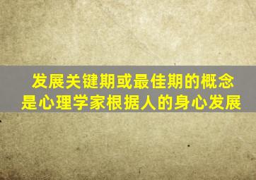 发展关键期或最佳期的概念是心理学家根据人的身心发展