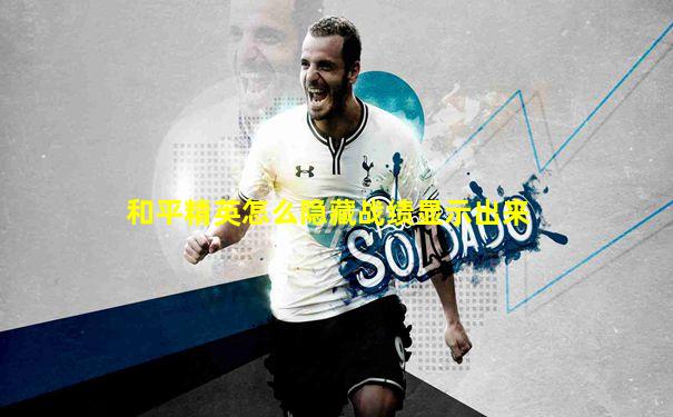 和平精英怎么隐藏战绩显示出来
