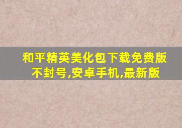 和平精英美化包下载免费版不封号,安卓手机,最新版