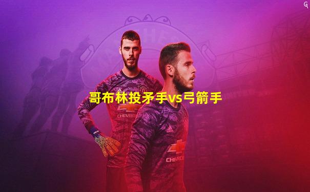 哥布林投矛手vs弓箭手