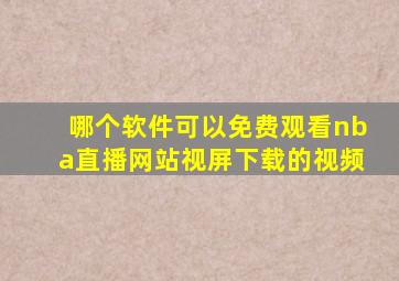 哪个软件可以免费观看nba直播网站视屏下载的视频