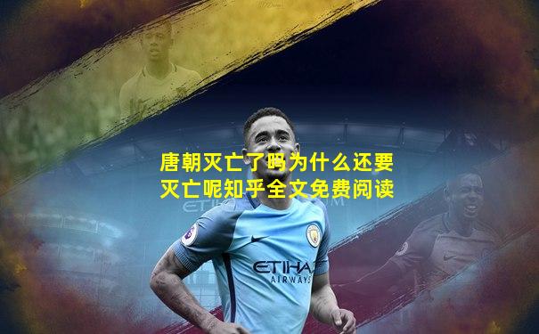 唐朝灭亡了吗为什么还要灭亡呢知乎全文免费阅读