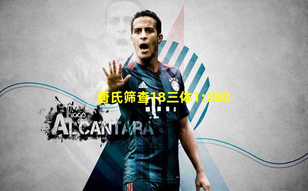 唐氏筛查18三体1:380