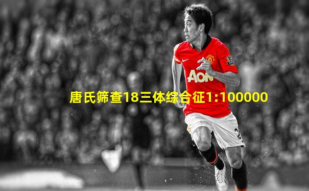 唐氏筛查18三体综合征1:100000