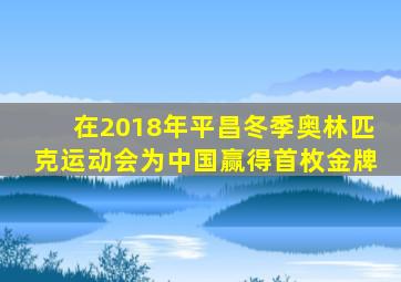 在2018年平昌冬季奥林匹克运动会为中国赢得首枚金牌