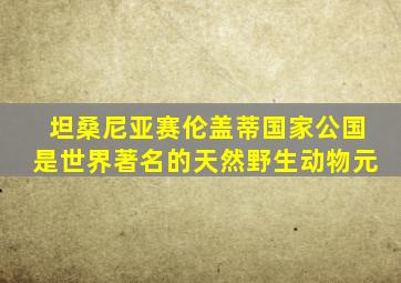 坦桑尼亚赛伦盖蒂国家公国是世界著名的天然野生动物元